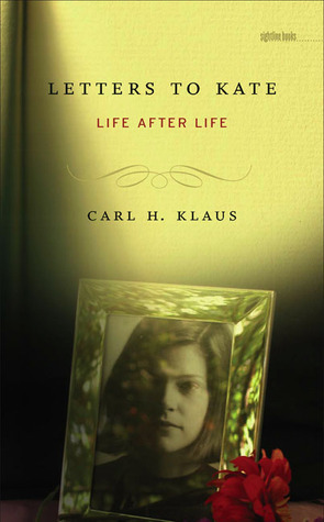 Letters to Kate: Life after Life by Carl H. Klaus