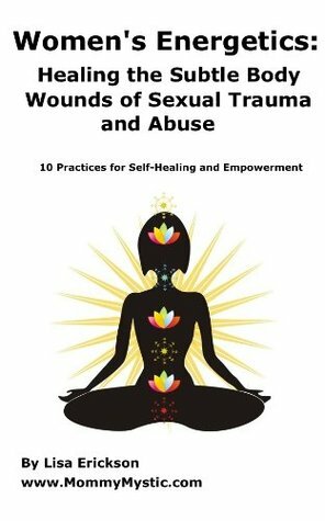 Women's Energetics: Healing the Subtle Body Wounds of Sexual Trauma And Abuse by Lisa Erickson