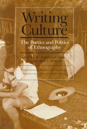 Writing Culture: The Poetics and Politics of Ethnography by James Clifford, George E. Marcus