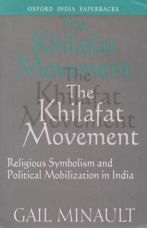 The Khilafat Movement: Religious Symbolism And Political Mobilization In India by Gail Khilafat, Gail Minault