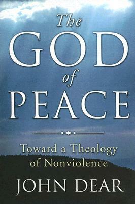 The God of Peace: Toward a Theology of Nonviolence by John Dear