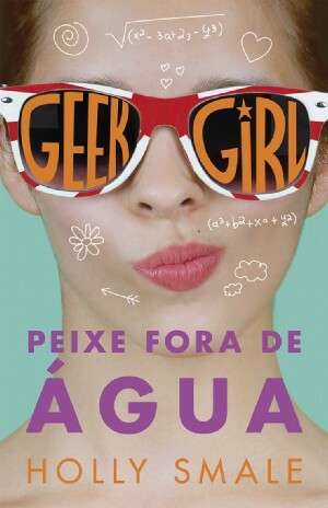 Geek Girl - Peixe Fora de Água by Holly Smale