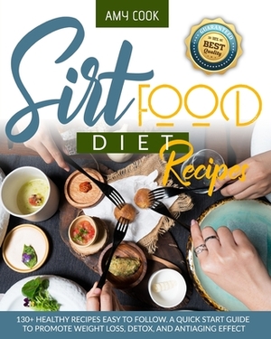 Sirtfood Diet Recipes: 130+ Healthy Recipes Easy to Follow. A Quick Start Guide to Promote Weight Loss, Detox, and Antiaging Effect by Amy Cook