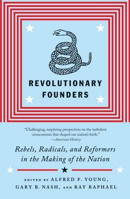 Revolutionary Founders: Rebels, Radicals, and Reformers in the Making of the Nation by Ray Raphael