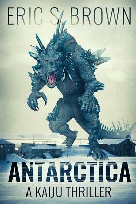 Antarctica: A Kaiju Thriller by Eric S. Brown
