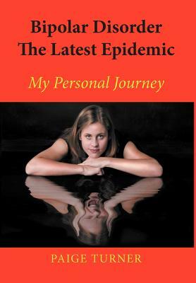 Bipolar Disorder the Latest Epidemic: My Personal Journey by Paige Turner