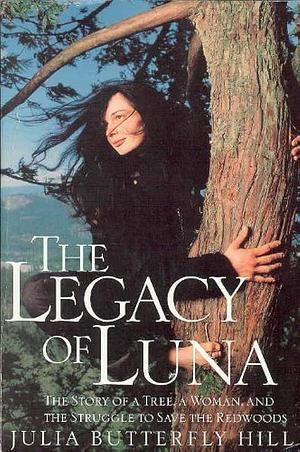 The Legacy of Luna by Julia Butterfly Hill, Julia Butterfly Hill