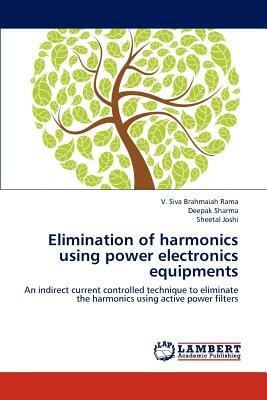 Elimination of Harmonics Using Power Electronics Equipments by Deepak Sharma, V. Siva Brahmaiah Rama, Sheetal Joshi