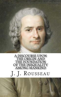 A Discourse Upon the Origin and the Foundation of the Inequality Among Mankind by Jean-Jacques Rousseau