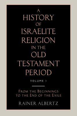 A History of Israelite Religion in the Old Testament Period Volume 1 from the Beginnings to the End of the Exile by Rainer Albertz