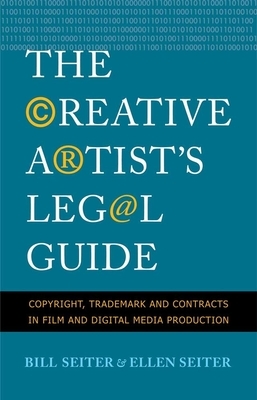 The Creative Artist's Legal Guide: Copyright, Trademark, and Contracts in Film and Digital Media Production by Bill Seiter, Ellen Seiter