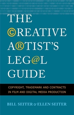 The Creative Artist's Legal Guide: Copyright, Trademark, and Contracts in Film and Digital Media Production by Ellen Seiter, Bill Seiter