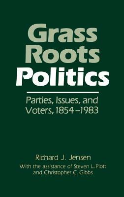 Grass Roots Politics: Parties, Issues, and Voters, 1854-1983 by Richard Jensen