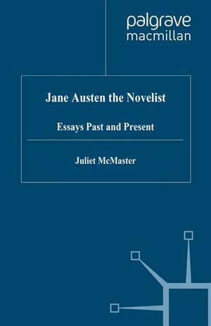 Jane Austen the Novelist: Essays Past and Present by Juliet McMaster