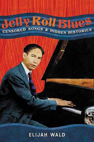 Jelly Roll Blues: Censored Songs and Hidden Histories by Elijah Wald