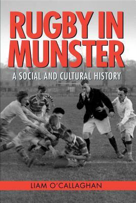 Rugby in Munster: A Social and Cultural History by Liam O'Callaghan