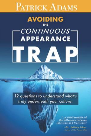 Avoiding the Continuous Appearance Trap: 12 Questions to Understand What's Truly Underneath Your Culture by Patrick Adams