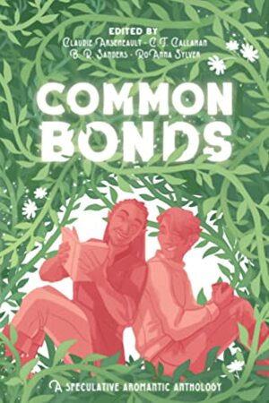 Common Bonds: An Aromantic Speculative Anthology by C.T. Callahan, B.R. Sanders, RoAnna Sylver, Claudie Arseneault