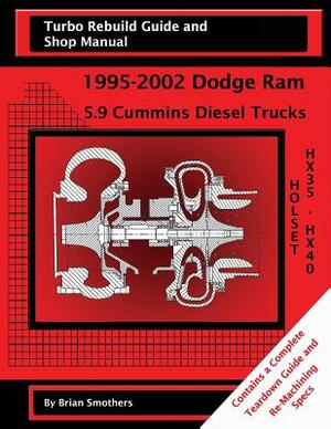 Holset HX35/HX40: Turbo Rebuild Guide and Shop Manual: 1995-2002 Dodge Ram 5.9 Cummins Diesel Trucks by Brian Smothers
