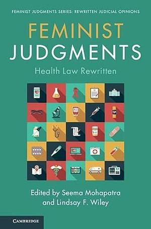 Feminist Judgments: Health Law Rewritten by Seema Mohapatra, Lindsay Wiley