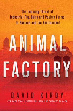 Animal Factory: The Looming Threat of Industrial Pig, Dairy, and Poultry Farms to Humans and the Environment by David Kirby