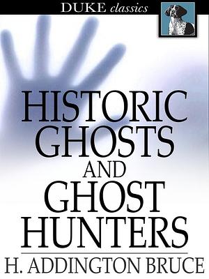 Historic Ghosts and Ghost Hunters by H. Addington Bruce