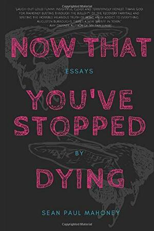 Now That You've Stopped Dying by Sean Paul Mahoney