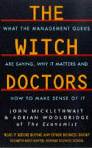 The Witch Doctors: What Management Gurus Are Saying, Why It Matters and How to Make Sense of It by John Micklethwait, Adrian Wooldridge