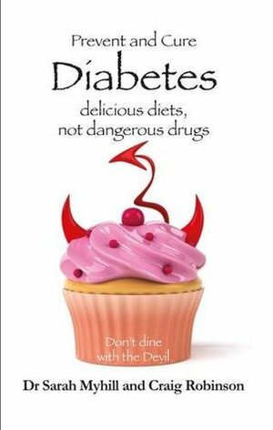 Prevent and Cure Diabetes: Delicious Diets, Not Dangerous Drugs by Craig Robinson, Sarah Myhill