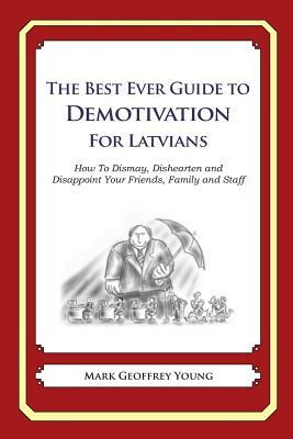 The Best Ever Guide to Demotivation for Latvians: How To Dismay, Dishearten and Disappoint Your Friends, Family and Staff by Mark Geoffrey Young