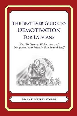 The Best Ever Guide to Demotivation for Latvians: How To Dismay, Dishearten and Disappoint Your Friends, Family and Staff by Mark Geoffrey Young