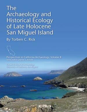 The Archaeology and Historical Ecology of Late Holocene San Miguel Island by Torben C. Rick