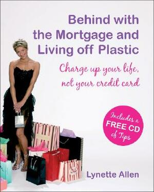 Behind with the Mortgage and Living Off Plastic: Charge Up Your Life, Not Your Credit Card [With Audio CD] by Lynette Allen