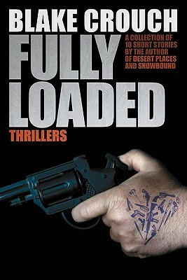 Fully Loaded Thrillers: The Complete and Collected Stories of Blake Crouch by Blake Crouch, J.A. Konrath