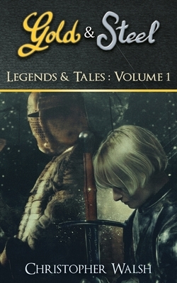 Legends & Tales Volume 1: A Gold & Steel Collection by Christopher P. Walsh
