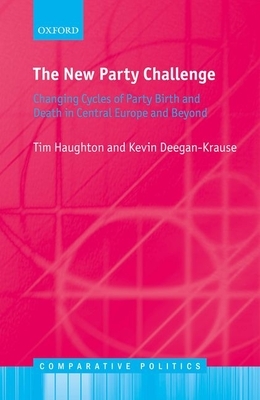 The New Party Challenge: Changing Cycles of Party Birth and Death in Central Europe and Beyond by Tim Haughton, Kevin Deegan-Krause