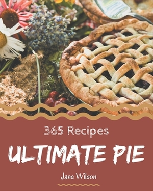 365 Ultimate Pie Recipes: A Pie Cookbook for All Generation by Jane Wilson