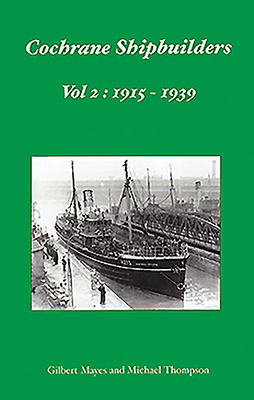 Cochrane Shipbuilders Volume 2: 1915-1939 by Michael Thompson, Gilbert Mayes