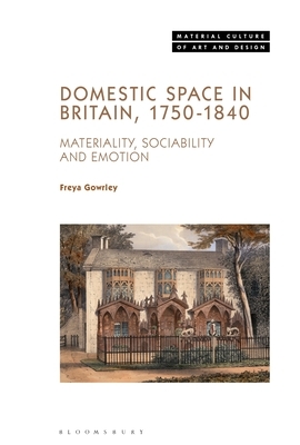 Domestic Space in Britain, 1750-1840: Materiality, Sociability and Emotion by Freya Gowrley