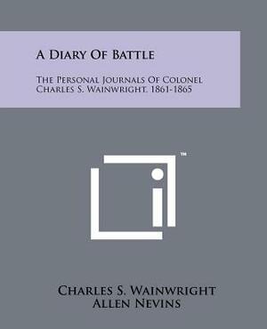 A Diary Of Battle: The Personal Journals Of Colonel Charles S. Wainwright, 1861-1865 by Charles S. Wainwright