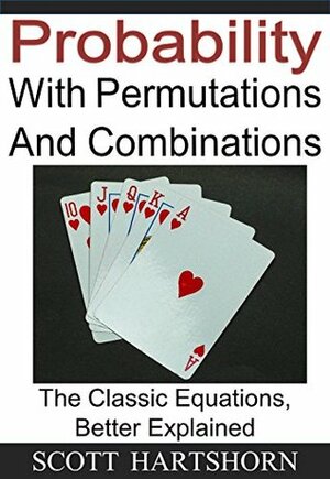 Probability - A Beginner's Guide To Permutations And Combinations: The Classic Equations, Better Explained by Scott Hartshorn