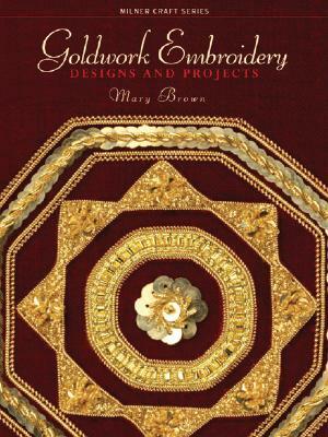 Goldwork Embroidery: Designs and Projects by Mary Brown