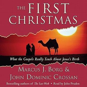 The First Christmas: What the Gospels Really Teach About Jesus's Birth by John Dominic Crossan, Marcus J. Borg