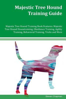 Majestic Tree Hound Training Guide Majestic Tree Hound Training Book Features: Majestic Tree Hound Housetraining, Obedience Training, Agility Training by Steven Chapman