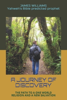 A Journey of Discovery: The Path to a One World Religion and a New Salvation by James Williams