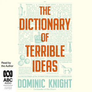 The Dictionary Of Terrible Ideas by Dominic Knight