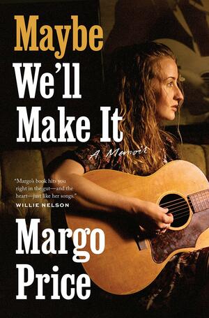 Maybe We'll Make It: A Memoir by Margo Price