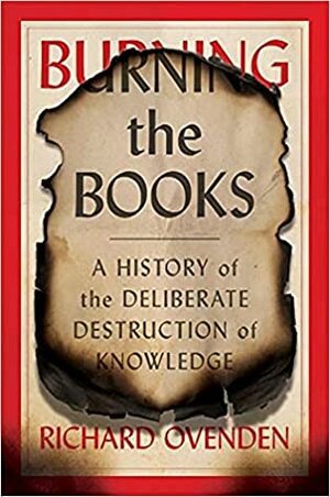 Burning the Books: A History of the Deliberate Destruction of Knowledge by Richard Ovenden