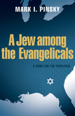 A Jew Among the Evangelicals: A Guide for the Perplexed by Mark I. Pinsky