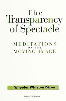The Transparency of Spectacle: Meditations on the Moving Image by Wheeler Winston Dixon